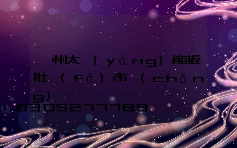 廣州太陽(yáng)能板批發(fā)市場(chǎng)