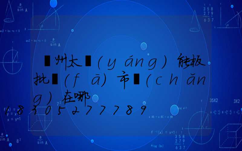 廣州太陽(yáng)能板批發(fā)市場(chǎng)在哪