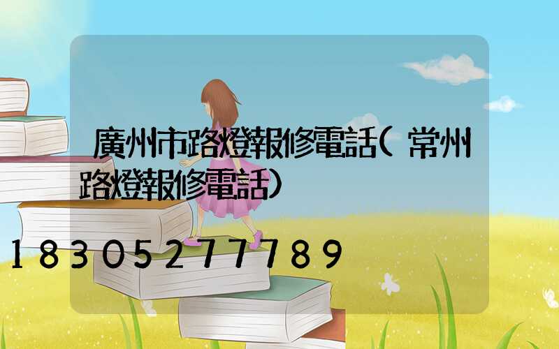 廣州市路燈報修電話(常州路燈報修電話)