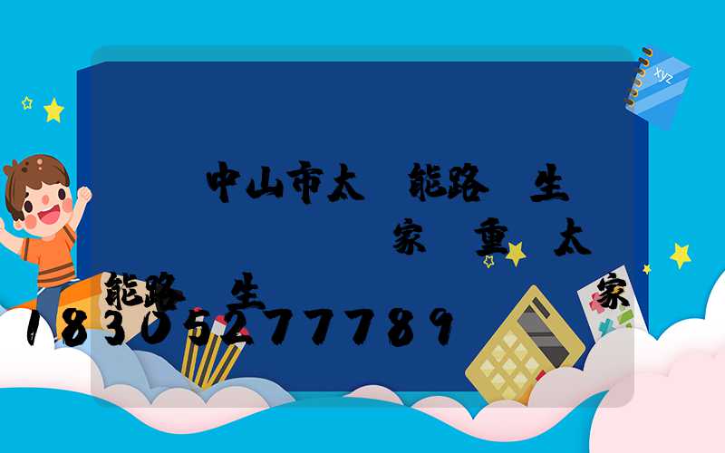 廣東中山市太陽能路燈生產(chǎn)廠家(重慶太陽能路燈生產(chǎn)廠家)