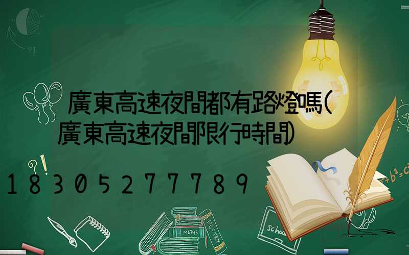 廣東高速夜間都有路燈嗎(廣東高速夜間限行時間)