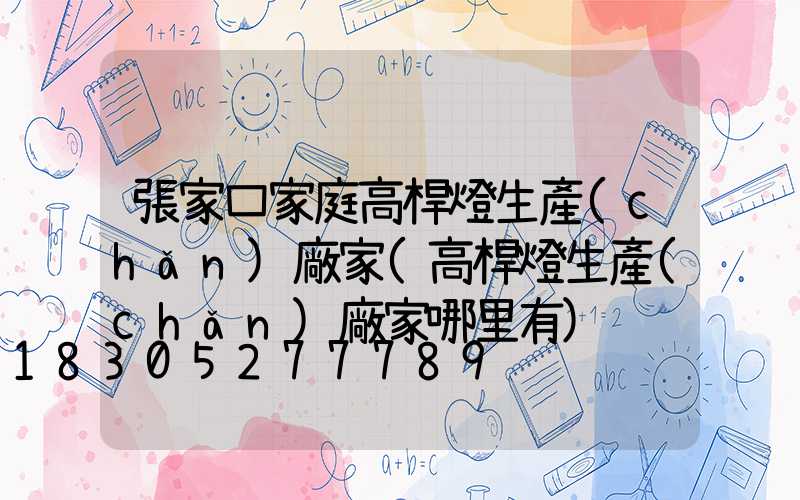 張家口家庭高桿燈生產(chǎn)廠家(高桿燈生產(chǎn)廠家哪里有)