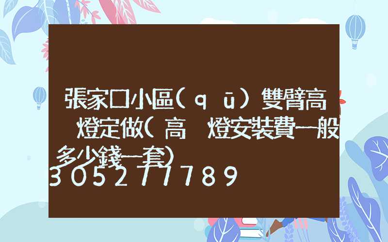 張家口小區(qū)雙臂高桿燈定做(高桿燈安裝費一般多少錢一套)