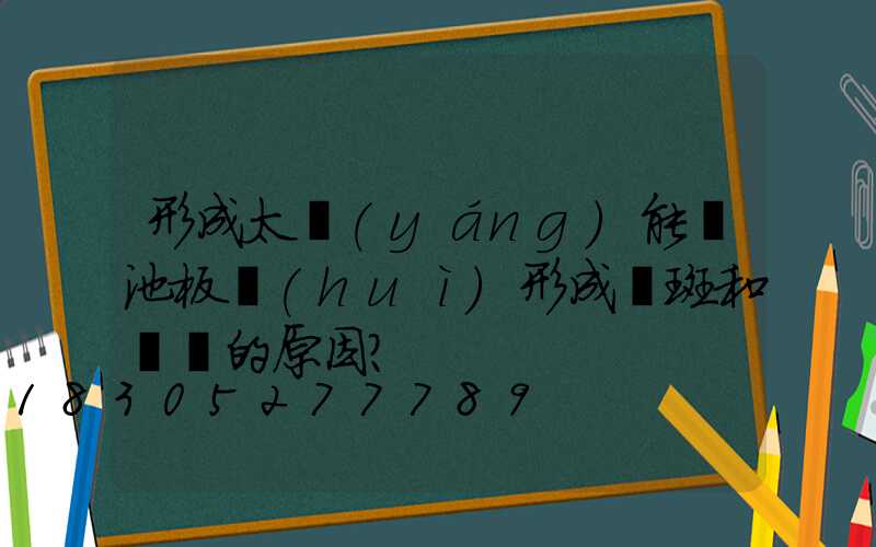 形成太陽(yáng)能電池板會(huì)形成熱斑和脫層的原因？
