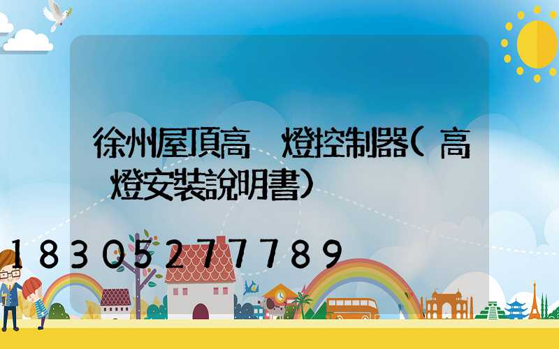 徐州屋頂高桿燈控制器(高桿燈安裝說明書)