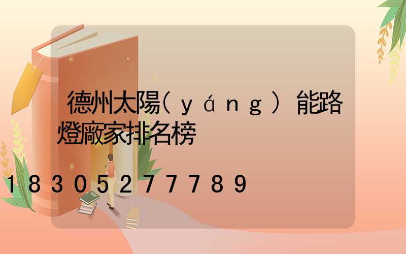 德州太陽(yáng)能路燈廠家排名榜