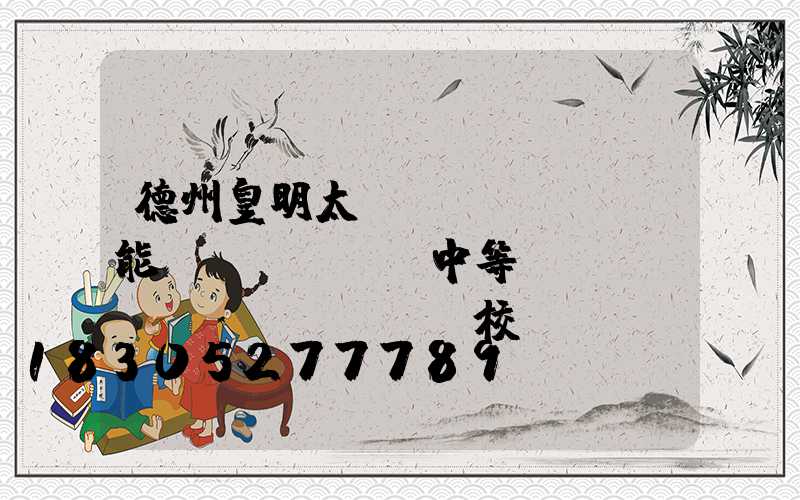 德州皇明太陽(yáng)能職業(yè)中等專業(yè)學(xué)校
