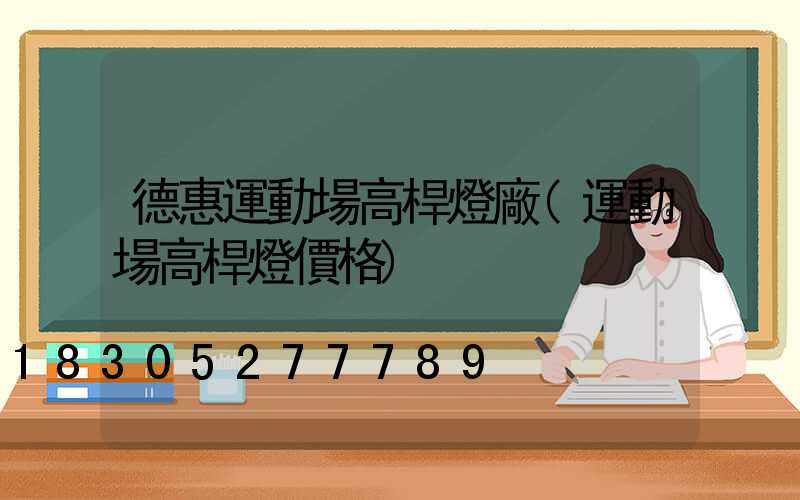 德惠運動場高桿燈廠(運動場高桿燈價格)