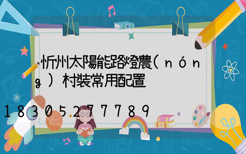 忻州太陽能路燈農(nóng)村裝常用配置