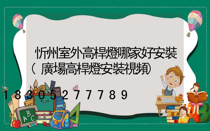 忻州室外高桿燈哪家好安裝(廣場高桿燈安裝視頻)