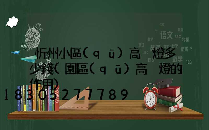 忻州小區(qū)高桿燈多少錢(園區(qū)高桿燈的作用)