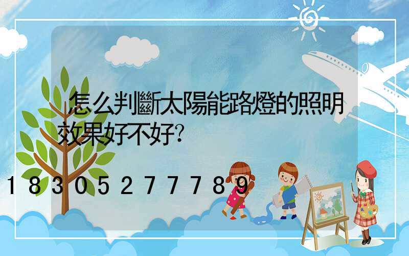 怎么判斷太陽能路燈的照明效果好不好？