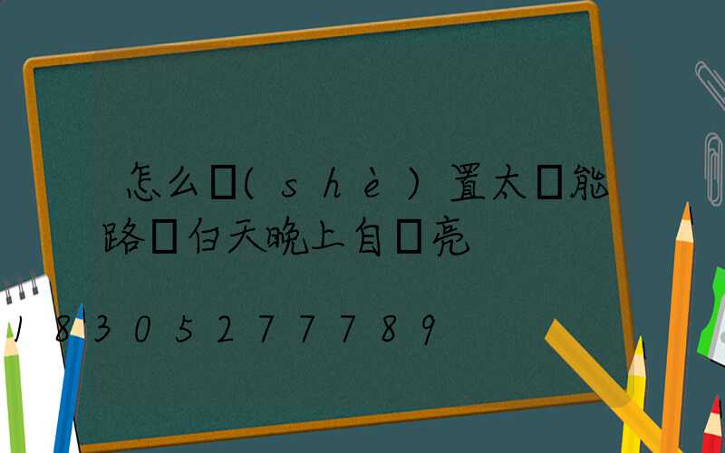 怎么設(shè)置太陽能路燈白天晚上自動亮