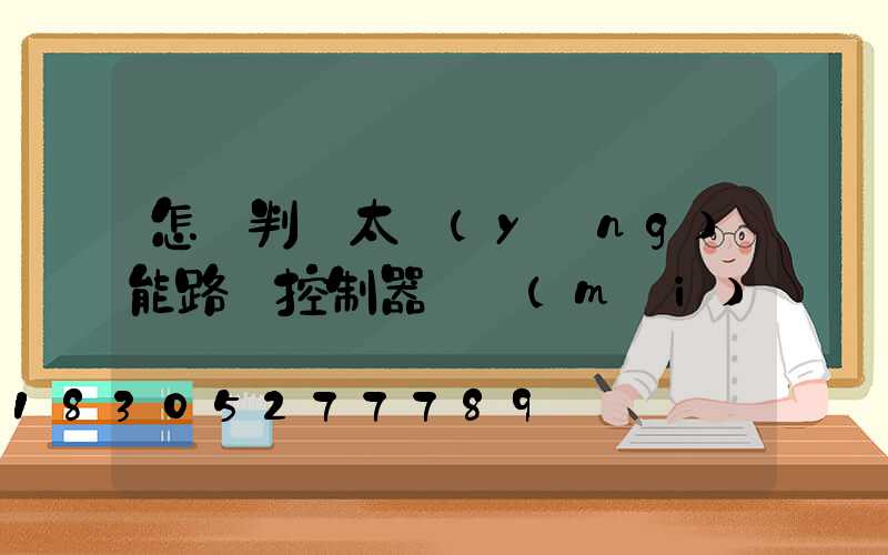 怎樣判斷太陽(yáng)能路燈控制器壞沒(méi)壞