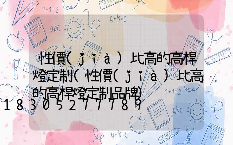 性價(jià)比高的高桿燈定制(性價(jià)比高的高桿燈定制品牌)