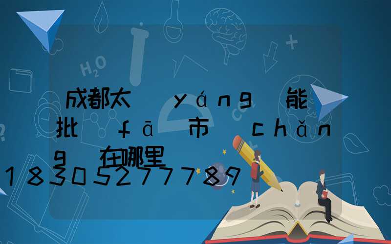 成都太陽(yáng)能燈批發(fā)市場(chǎng)在哪里