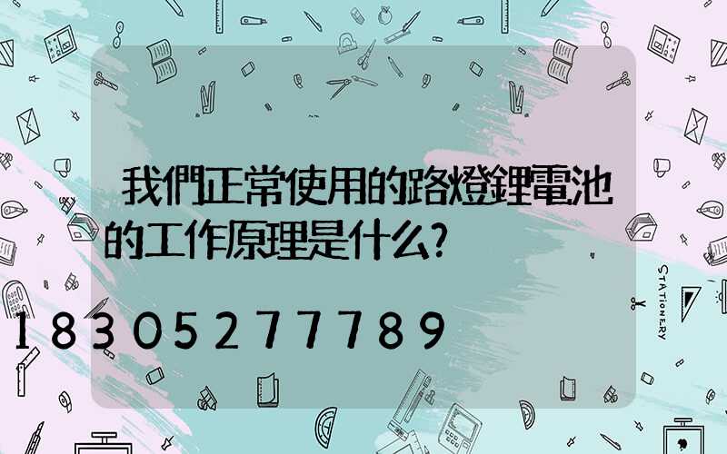 我們正常使用的路燈鋰電池的工作原理是什么？