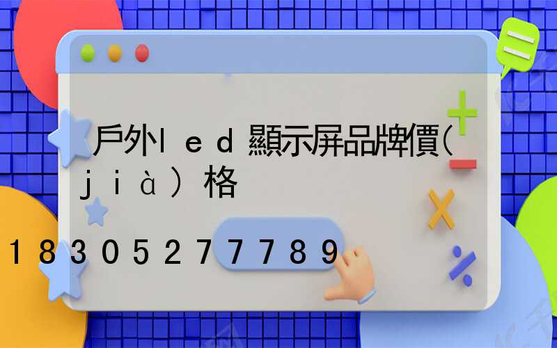 戶外led顯示屏品牌價(jià)格