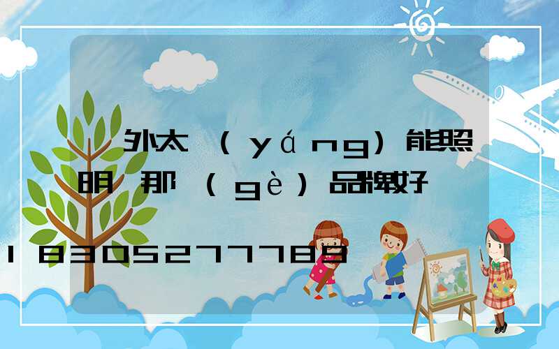 戶外太陽(yáng)能照明燈那個(gè)品牌好