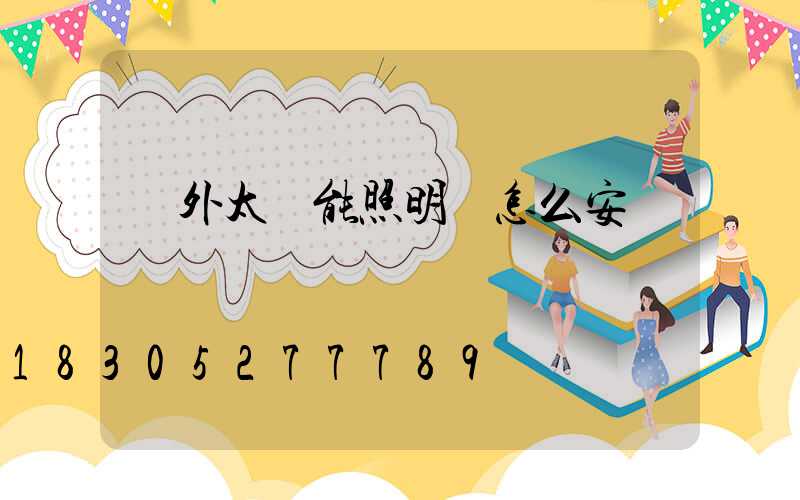 戶外太陽能照明燈怎么安裝