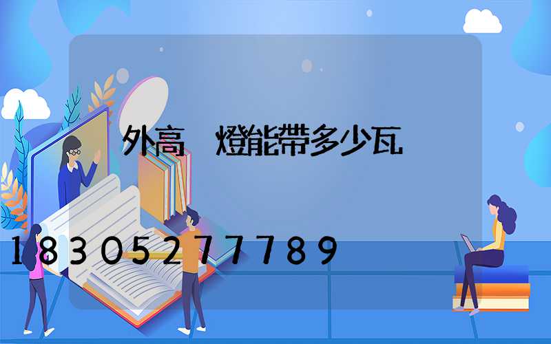 戶外高桿燈能帶多少瓦