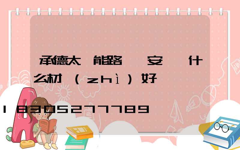 承德太陽能路燈桿安裝選什么材質(zhì)好