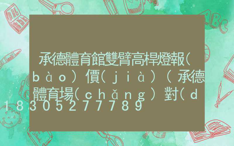 承德體育館雙臂高桿燈報(bào)價(jià)(承德體育場(chǎng)對(duì)外開(kāi)放嗎)