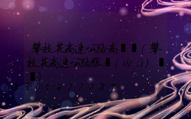 攀枝花高速公路高桿燈(攀枝花高速公路服務(wù)電話)
