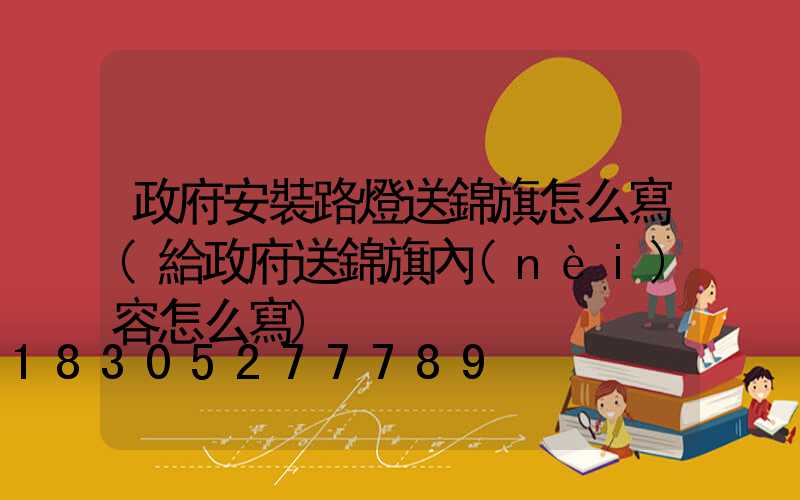 政府安裝路燈送錦旗怎么寫(給政府送錦旗內(nèi)容怎么寫)