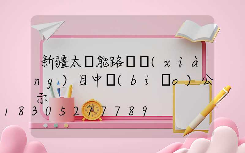 新疆太陽能路燈項(xiàng)目中標(biāo)公示