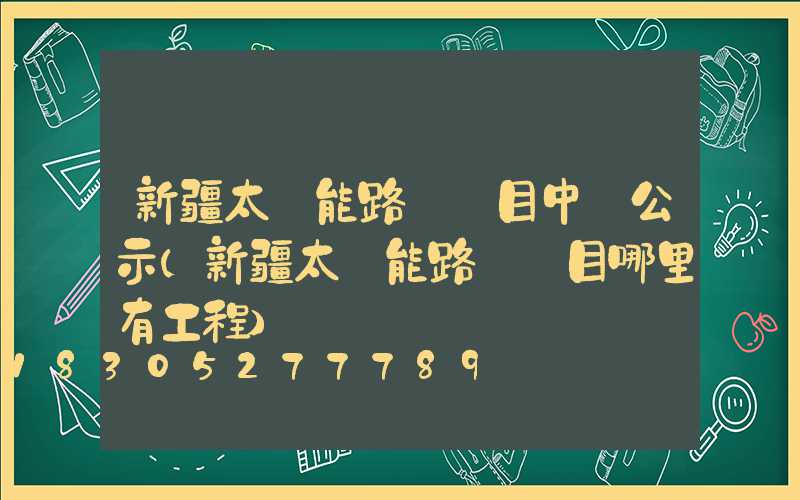 新疆太陽能路燈項目中標公示(新疆太陽能路燈項目哪里有工程)