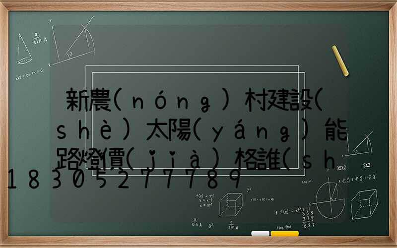 新農(nóng)村建設(shè)太陽(yáng)能路燈價(jià)格誰(shuí)知道