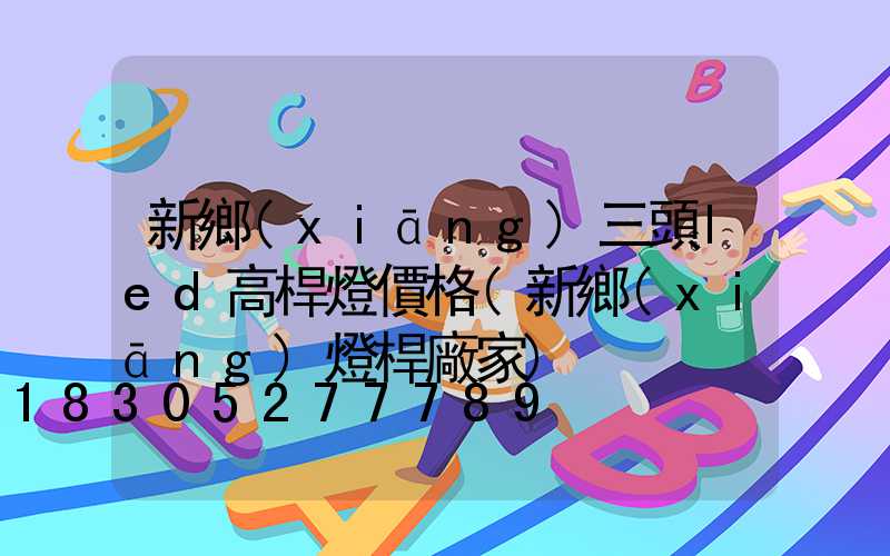 新鄉(xiāng)三頭led高桿燈價格(新鄉(xiāng)燈桿廠家)