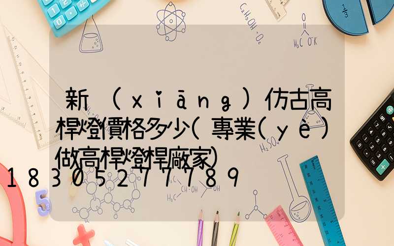 新鄉(xiāng)仿古高桿燈價格多少(專業(yè)做高桿燈桿廠家)