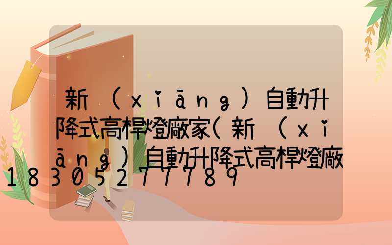 新鄉(xiāng)自動升降式高桿燈廠家(新鄉(xiāng)自動升降式高桿燈廠家電話號碼)