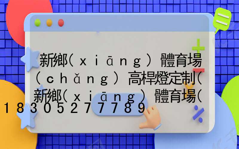 新鄉(xiāng)體育場(chǎng)高桿燈定制(新鄉(xiāng)體育場(chǎng)高桿燈定制店)