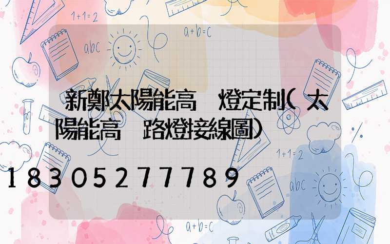 新鄭太陽能高桿燈定制(太陽能高桿路燈接線圖)