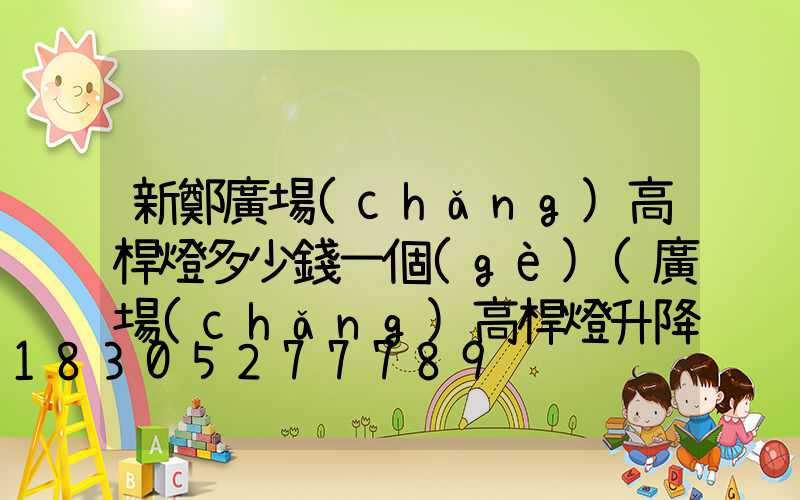 新鄭廣場(chǎng)高桿燈多少錢一個(gè)(廣場(chǎng)高桿燈升降原理)