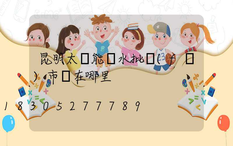 昆明太陽能熱水批發(fā)市場在哪里