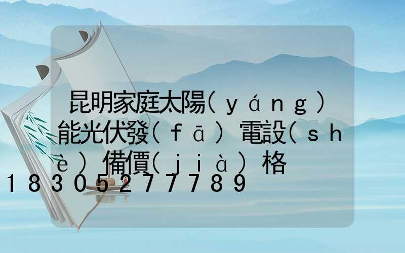 昆明家庭太陽(yáng)能光伏發(fā)電設(shè)備價(jià)格