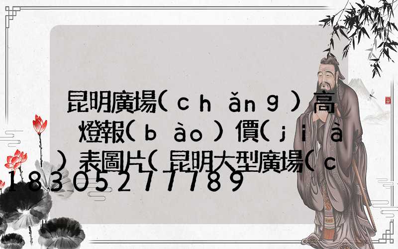 昆明廣場(chǎng)高桿燈報(bào)價(jià)表圖片(昆明大型廣場(chǎng))