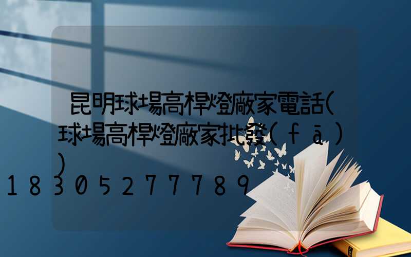 昆明球場高桿燈廠家電話(球場高桿燈廠家批發(fā))