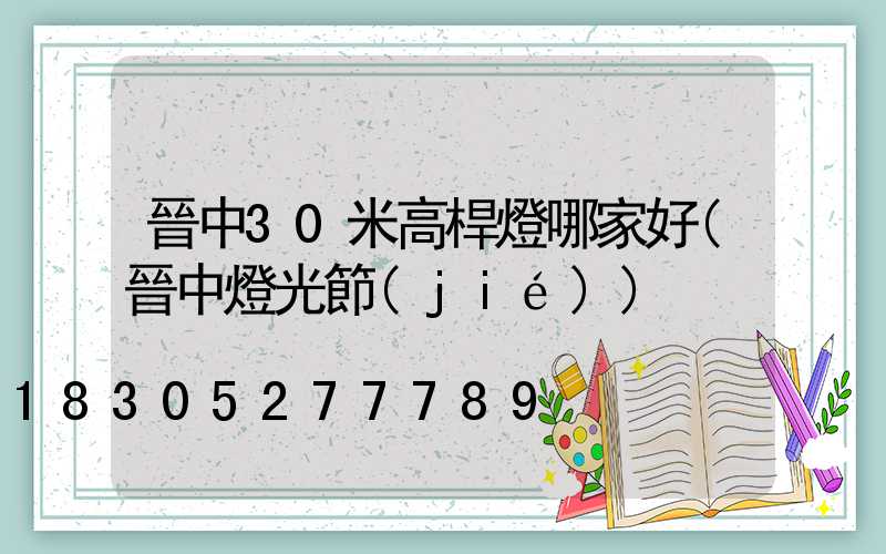 晉中30米高桿燈哪家好(晉中燈光節(jié))