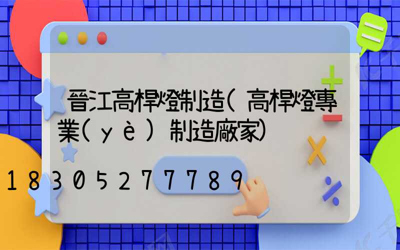 晉江高桿燈制造(高桿燈專業(yè)制造廠家)