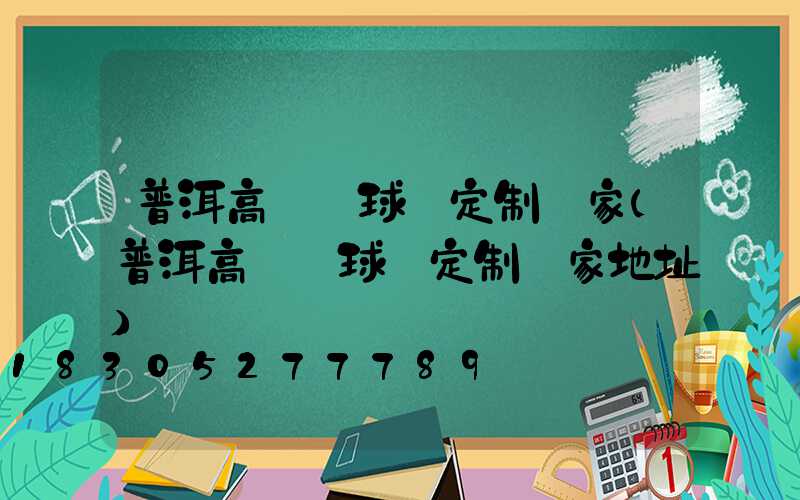 普洱高桿燈球場定制廠家(普洱高桿燈球場定制廠家地址)