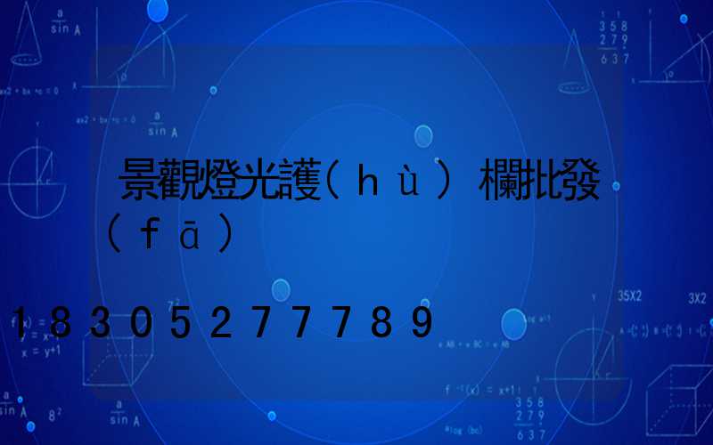 景觀燈光護(hù)欄批發(fā)