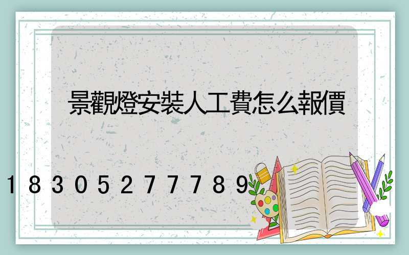 景觀燈安裝人工費怎么報價