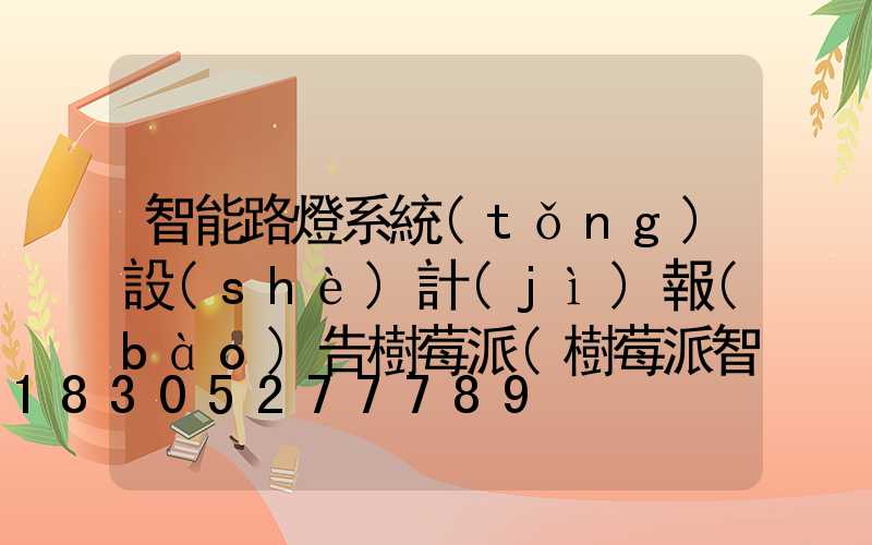 智能路燈系統(tǒng)設(shè)計(jì)報(bào)告樹莓派(樹莓派智能系統(tǒng)設(shè)計(jì)與應(yīng)用)