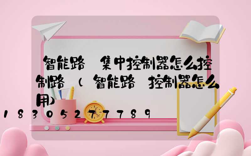 智能路燈集中控制器怎么控制路燈(智能路燈控制器怎么用)