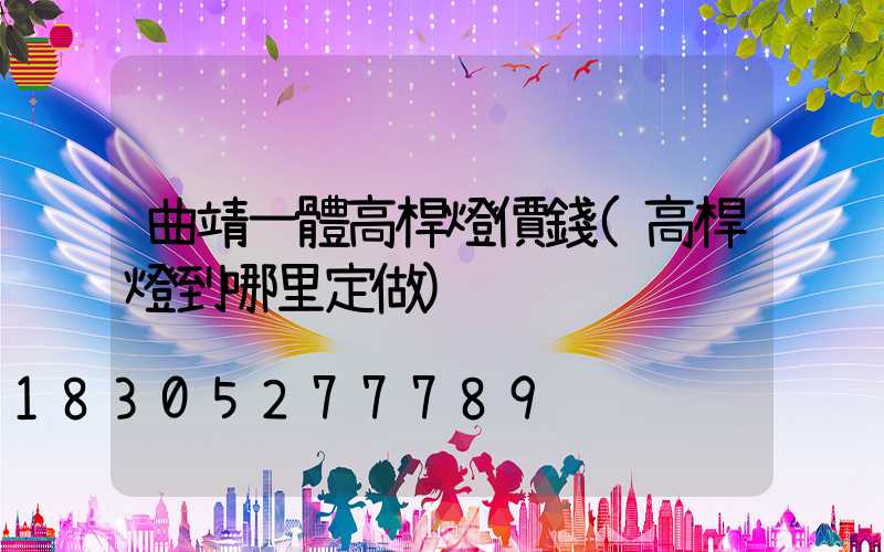 曲靖一體高桿燈價錢(高桿燈到哪里定做)